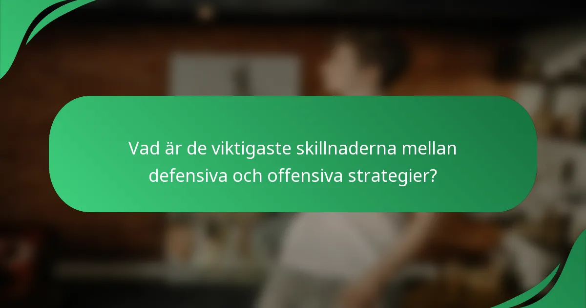 Vad är de viktigaste skillnaderna mellan defensiva och offensiva strategier?