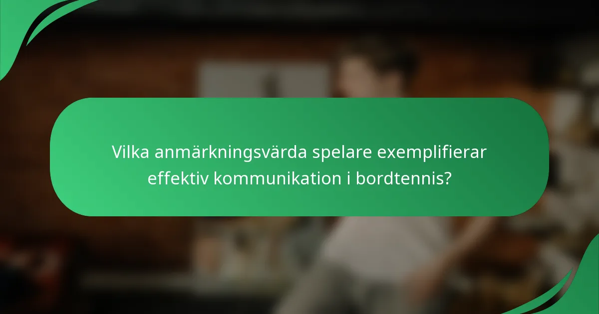 Vilka anmärkningsvärda spelare exemplifierar effektiv kommunikation i bordtennis?