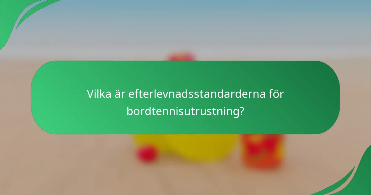 Vilka är efterlevnadsstandarderna för bordtennisutrustning?