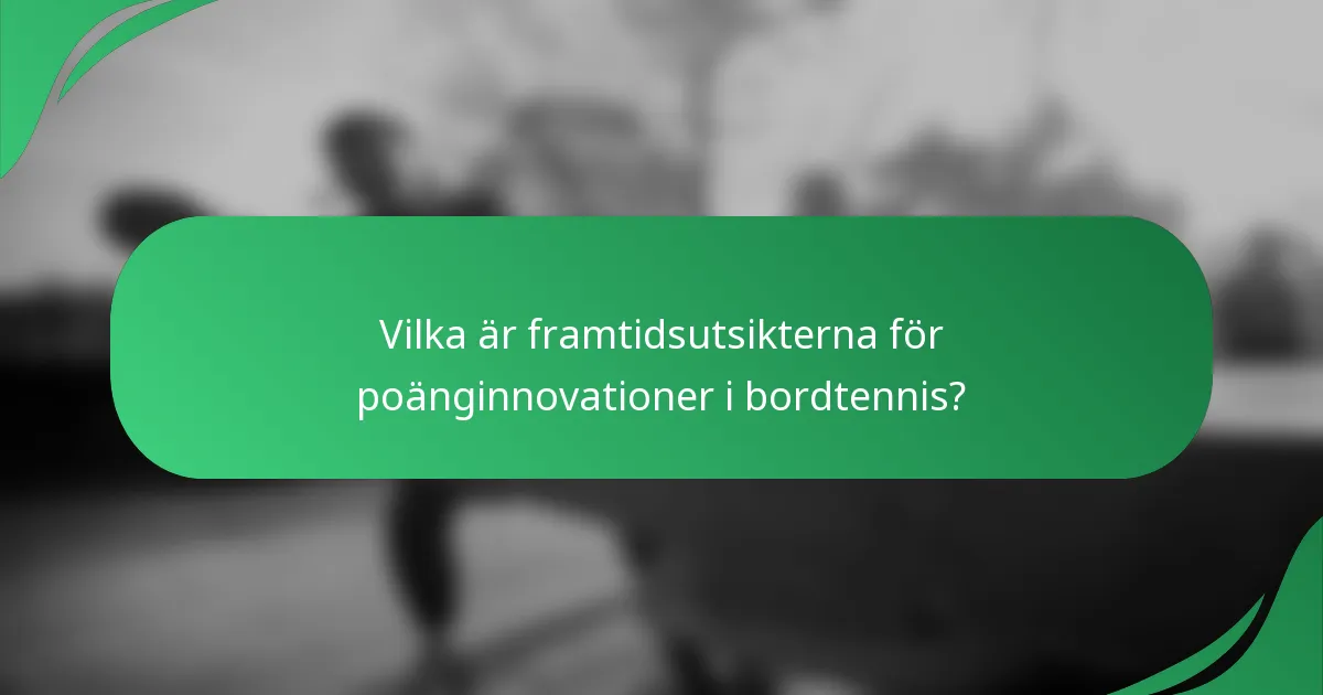 Vilka är framtidsutsikterna för poänginnovationer i bordtennis?