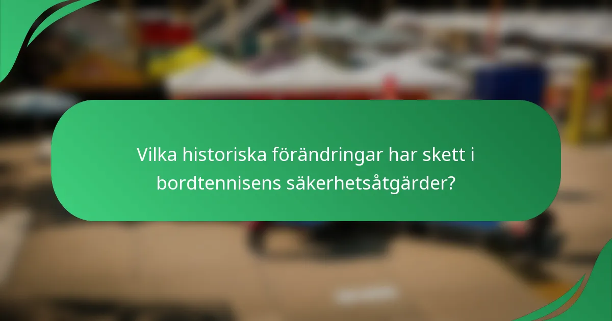 Vilka historiska förändringar har skett i bordtennisens säkerhetsåtgärder?