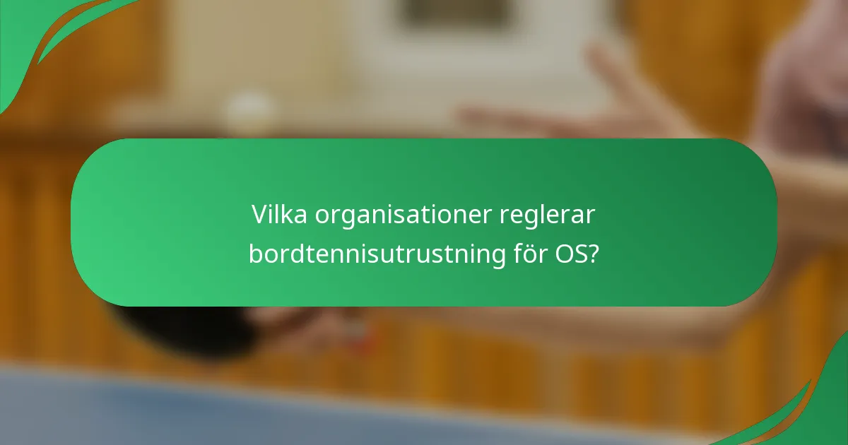 Vilka organisationer reglerar bordtennisutrustning för OS?