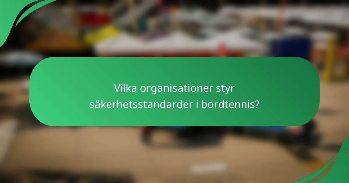 Vilka organisationer styr säkerhetsstandarder i bordtennis?
